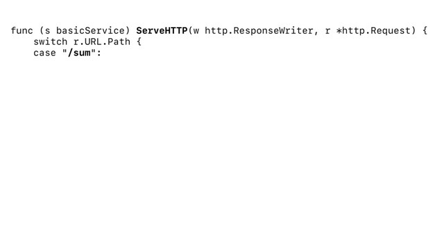 func (s basicService) ServeHTTP(w http.ResponseWriter, r *http.Request) {
switch r.URL.Path {
case "/sum":
