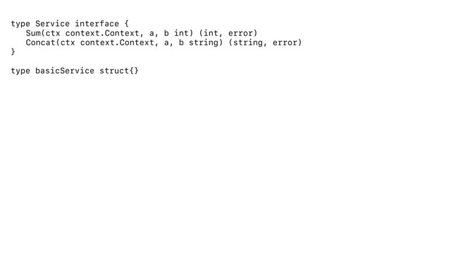 type Service interface {
Sum(ctx context.Context, a, b int) (int, error)
Concat(ctx context.Context, a, b string) (string, error)
}
type basicService struct{}
