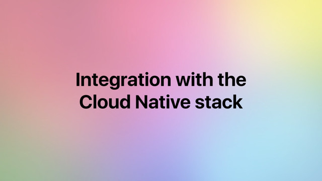 Integration with the 
Cloud Native stack
