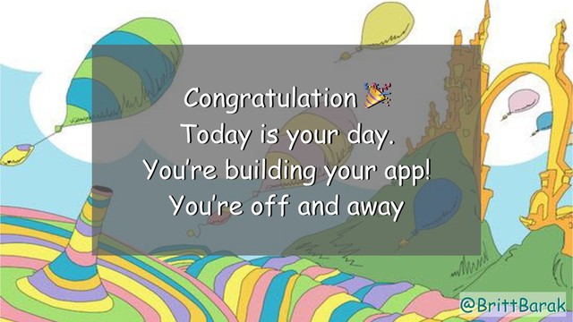 @BrittBarak
Congratulation 
Today is your day.
You’re building your app!
You’re off and away
@BrittBarak
