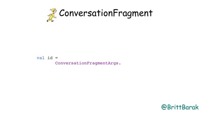 @BrittBarak
ConversationFragment
val id =
ConversationFragmentArgs.
