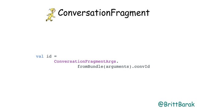 @BrittBarak
ConversationFragment
val id =
ConversationFragmentArgs.
fromBundle(arguments).convId
