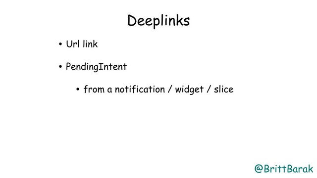 @BrittBarak
Deeplinks
• Url link
• PendingIntent
• from a notification / widget / slice
