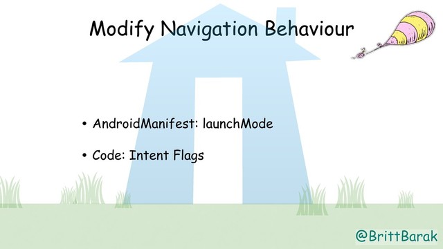 @BrittBarak
Modify Navigation Behaviour
• AndroidManifest: launchMode
• Code: Intent Flags
@BrittBarak
