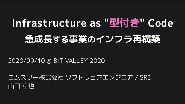 Infrastructure as "型付き" Code
急成長する事業のインフラ再構築
2020/09/10 @ BIT VALLEY 2020
エムスリー株式会社 ソフトウェアエンジニア / SRE
山口 卓也
