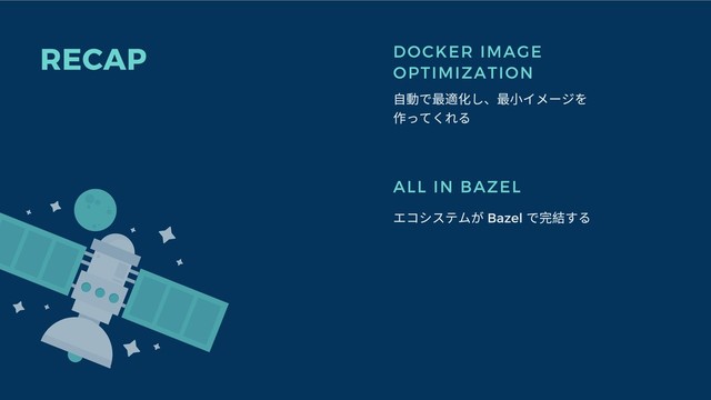 RECAP DOCKER IMAGE
OPTIMIZATION
⾃動で最適化し、最⼩イメージを
作ってくれる
ALL IN BAZEL
エコシステムが Bazel
で完結する

