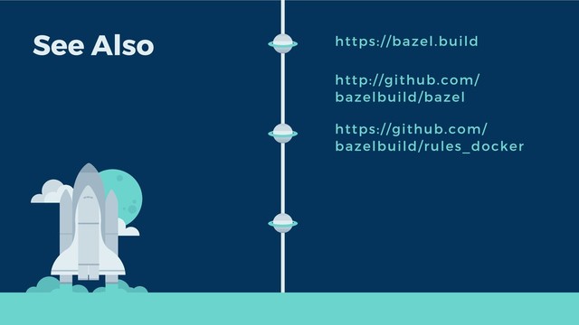 See Also https://bazel.build
http://github.com/
bazelbuild/bazel
https://github.com/
bazelbuild/rules_docker
