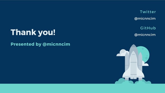 Twitter
@micnncim
Thank you!
Presented by @micnncim
GitHub
@micnncim

