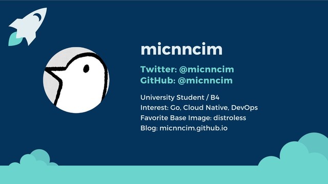 micnncim
Twitter: @micnncim
GitHub: @micnncim
University Student / B4
Interest: Go, Cloud Native, DevOps
Favorite Base Image: distroless
Blog: micnncim.github.io
