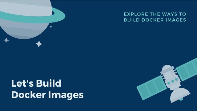 Let's Build
Docker Images
EXPLORE THE WAYS TO
BUILD DOCKER IMAGES
