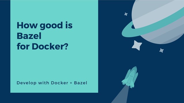 How good is
Bazel
for Docker?
Develop with Docker + Bazel
