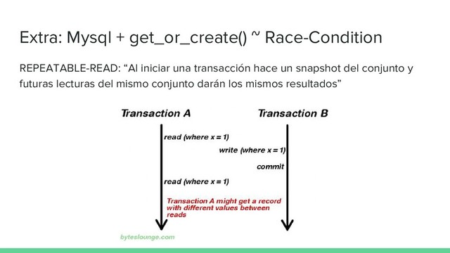 Extra: Mysql + get_or_create() ~ Race-Condition
REPEATABLE-READ: “Al iniciar una transacción hace un snapshot del conjunto y
futuras lecturas del mismo conjunto darán los mismos resultados”
