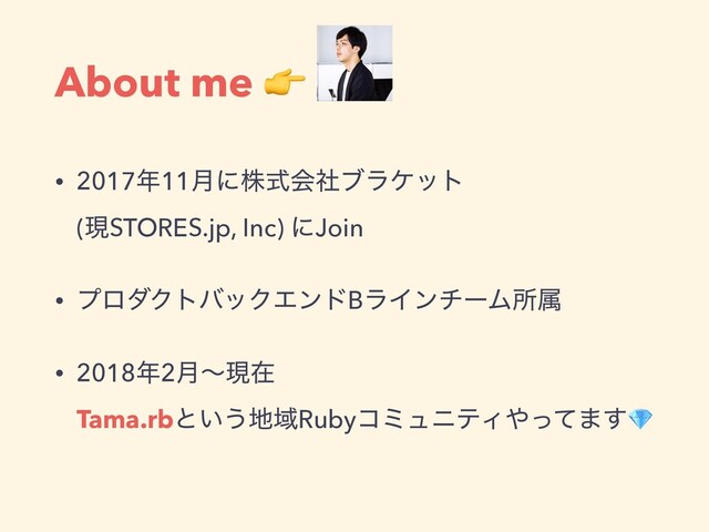 About me 
• 2017೥11݄ʹגࣜձࣾϒϥέοτ
(ݱSTORES.jp, Inc) ʹJoin
• ϓϩμΫτόοΫΤϯυBϥΠϯνʔϜॴଐ
• 2018೥2݄ʙݱࡏ
Tama.rbͱ͍͏஍ҬRubyίϛϡχςΟ΍ͬͯ·͢
