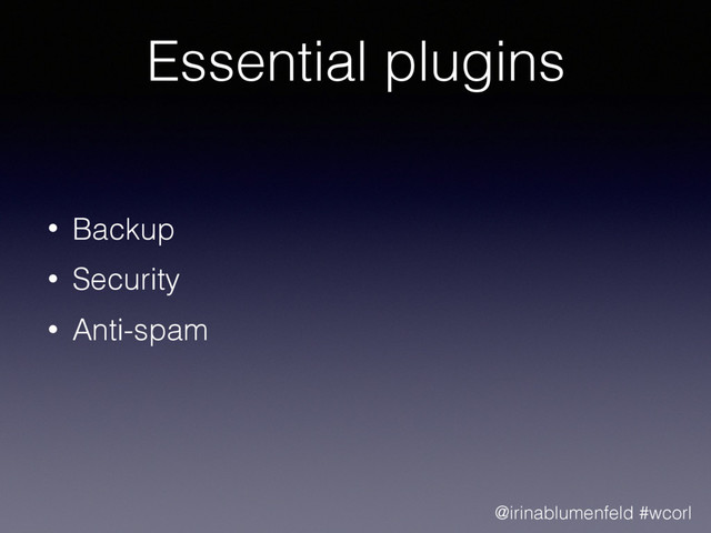 Essential plugins
• Backup
• Security
• Anti-spam
@irinablumenfeld #wcorl
