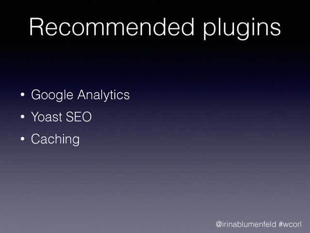 Recommended plugins
• Google Analytics
• Yoast SEO
• Caching
@irinablumenfeld #wcorl
