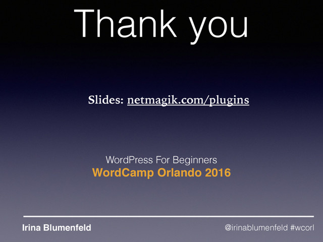 Thank you
WordPress For Beginners
WordCamp Orlando 2016
Irina Blumenfeld @irinablumenfeld #wcorl
Slides: netmagik.com/plugins
