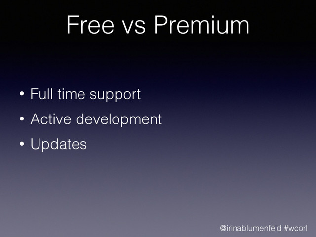 Free vs Premium
• Full time support
• Active development
• Updates
@irinablumenfeld #wcorl
