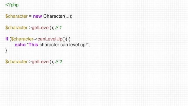 getLevel(); // 1
if ($character->canLevelUp()) {
echo “This character can level up!”;
}
$character->getLevel(); // 2
