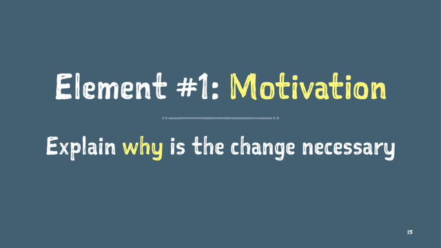 Element #1: Motivation
Explain why is the change necessary
15
