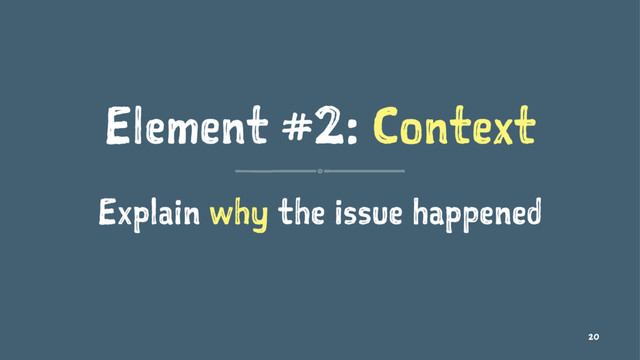 Element #2: Context
Explain why the issue happened
20
