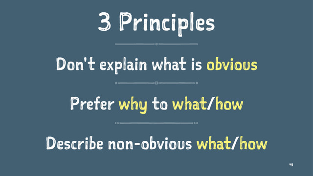 3 Principles
Don't explain what is obvious
Prefer why to what/how
Describe non-obvious what/how
41
