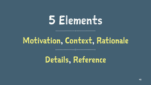 5 Elements
Motivation, Context, Rationale
Details, Reference
42
