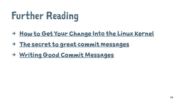 Further Reading
4 How to Get Your Change Into the Linux Kernel
4 The secret to great commit messages
4 Writing Good Commit Messages
46

