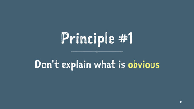Principle #1
Don't explain what is obvious
8
