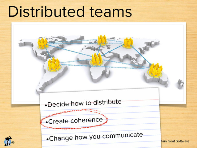 © Copyright Mountain Goat Software
®
Distributed teams
•Decide how to distribute
•Create coherence
•Change how you communicate
