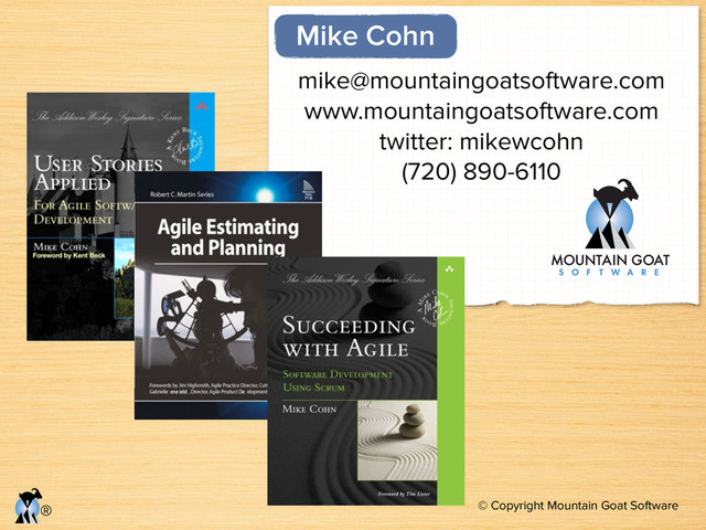 © Copyright Mountain Goat Software
®
mike@mountaingoatsoftware.com
www.mountaingoatsoftware.com
twitter: mikewcohn
(720) 890-6110
Mike Cohn
