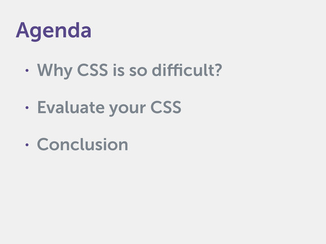 • Why CSS is so difficult?
• Evaluate your CSS
• Conclusion
Agenda
