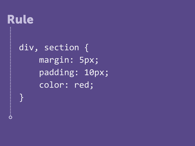 div,%section%{%
%%%%margin:%5px;%
%%%%padding:%10px;%
%%%%color:%red;%
}
Rule
