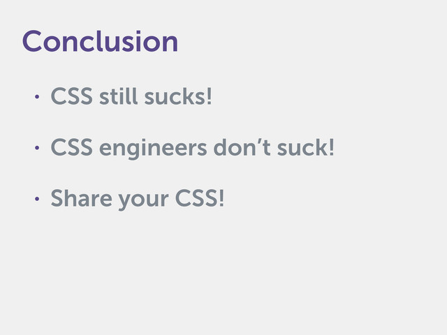 • CSS still sucks!
• CSS engineers don’t suck!
• Share your CSS!
Conclusion
