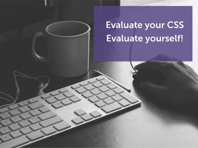 Evaluate your CSS
Evaluate yourself!
