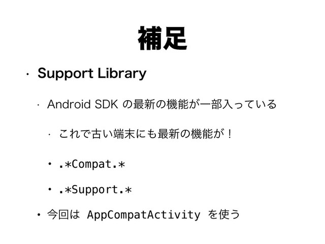 w 4VQQPSU-JCSBSZ
w "OESPJE4%,ͷ࠷৽ͷػೳ͕Ұ෦ೖ͍ͬͯΔ
w ͜ΕͰݹ͍୺຤ʹ΋࠷৽ͷػೳ͕ʂ
• .*Compat.*
• .*Support.*
• ࠓճ͸ AppCompatActivity Λ࢖͏
ิ଍
