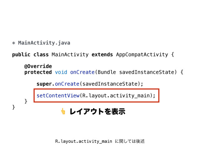 * MainActivity.java
public class MainActivity extends AppCompatActivity {
@Override
protected void onCreate(Bundle savedInstanceState) {
super.onCreate(savedInstanceState);
setContentView(R.layout.activity_main);
}
} ϨΠΞ΢τΛදࣔ
R.layout.activity_main ʹؔͯ͠͸ޙड़
