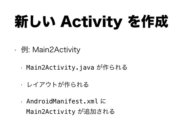 ৽͍͠"DUJWJUZΛ࡞੒
w ྫ.BJO"DUJWJUZ
w Main2Activity.java͕࡞ΒΕΔ
w ϨΠΞ΢τ͕࡞ΒΕΔ
w AndroidManifest.xmlʹ 
Main2Activity͕௥Ճ͞ΕΔ
