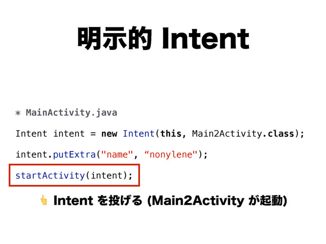 * MainActivity.java
Intent intent = new Intent(this, Main2Activity.class);
intent.putExtra("name", “nonylene");
startActivity(intent);
໌ࣔత*OUFOU
*OUFOUΛ౤͛Δ .BJO"DUJWJUZ͕ىಈ

