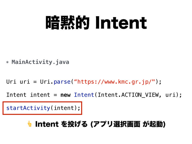 ҉໧త*OUFOU
*OUFOUΛ౤͛Δ ΞϓϦબ୒ը໘͕ىಈ

* MainActivity.java
Uri uri = Uri.parse(“https://www.kmc.gr.jp/");
Intent intent = new Intent(Intent.ACTION_VIEW, uri);
startActivity(intent);
