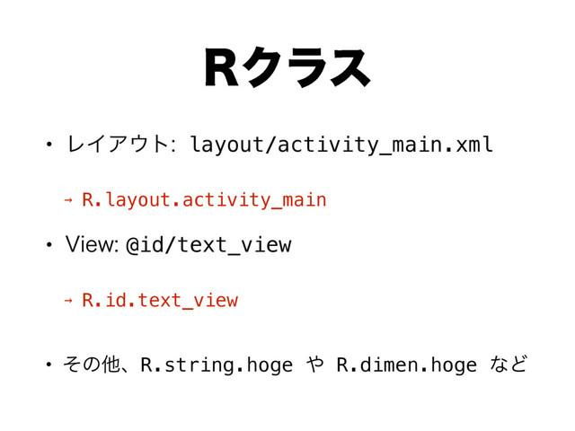 3Ϋϥε
• ϨΠΞ΢τ layout/activity_main.xml
→ R.layout.activity_main
• 7JFX@id/text_view
→ R.id.text_view 
• ͦͷଞɺR.string.hoge ΍ R.dimen.hoge ͳͲ
