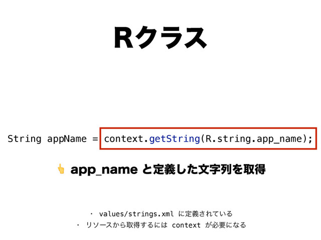 BQQ@OBNFͱఆٛͨ͠จࣈྻΛऔಘ
3Ϋϥε
String appName = context.getString(R.string.app_name);
ɾ values/strings.xml ʹఆٛ͞Ε͍ͯΔ 
ɾ Ϧιʔε͔Βऔಘ͢Δʹ͸ context ͕ඞཁʹͳΔ
