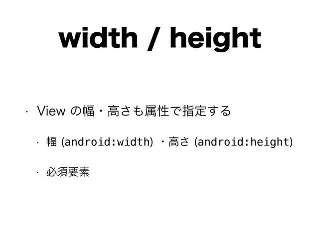 XJEUIIFJHIU
w 7JFXͷ෯ɾߴ͞΋ଐੑͰࢦఆ͢Δ
w ෯ android:width
ɾߴ͞ android:height

w ඞਢཁૉ
