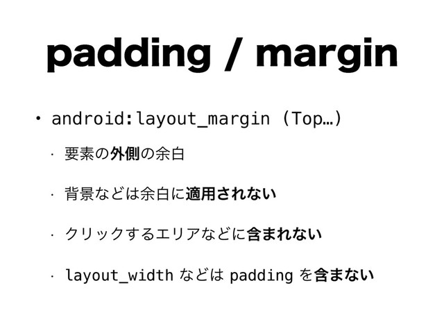QBEEJOHNBSHJO
• android:layout_margin (Top…)
w ཁૉͷ֎ଆͷ༨ന
w എܠͳͲ͸༨നʹద༻͞Εͳ͍
w ΫϦοΫ͢ΔΤϦΞͳͲʹؚ·Εͳ͍
w layout_widthͳͲ͸paddingΛؚ·ͳ͍
