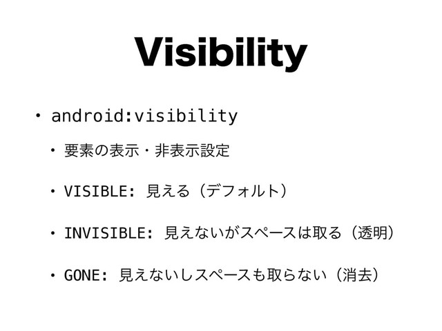 7JTJCJMJUZ
• android:visibility
• ཁૉͷදࣔɾඇදࣔઃఆ
• VISIBLE: ݟ͑ΔʢσϑΥϧτʣ
• INVISIBLE: ݟ͑ͳ͍͕εϖʔε͸औΔʢಁ໌ʣ
• GONE: ݟ͑ͳ͍͠εϖʔε΋औΒͳ͍ʢফڈʣ
