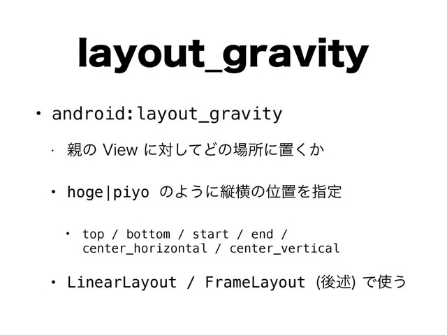 MBZPVU@HSBWJUZ
• android:layout_gravity
w ਌ͷ7JFXʹରͯ͠Ͳͷ৔ॴʹஔ͔͘
• hoge|piyo ͷΑ͏ʹॎԣͷҐஔΛࢦఆ
• top / bottom / start / end /
center_horizontal / center_vertical
• LinearLayout / FrameLayout ޙड़
Ͱ࢖͏
