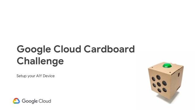1
Google Cloud Cardboard
Challenge
Setup your AIY Device

