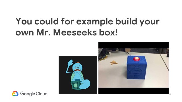 11
You could for example build your
own Mr. Meeseeks box!
