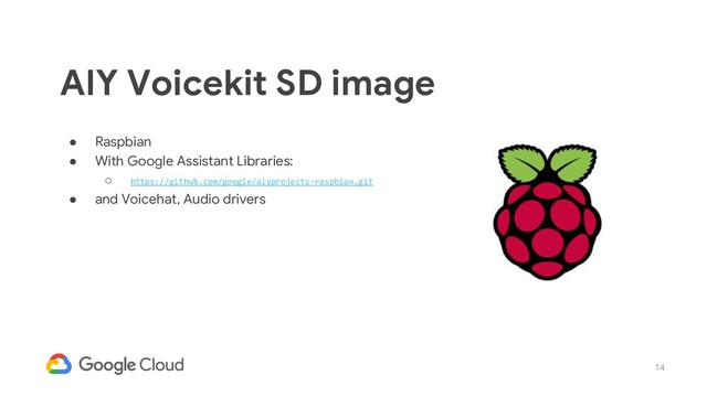 14
● Raspbian
● With Google Assistant Libraries:
○ https://github.com/google/aiyprojects-raspbian.git
● and Voicehat, Audio drivers
AIY Voicekit SD image
