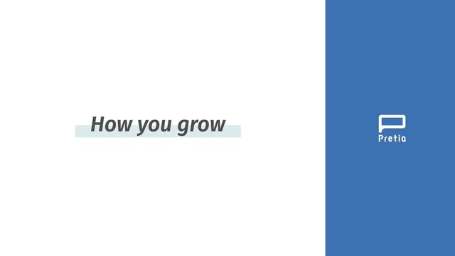 How you grow
