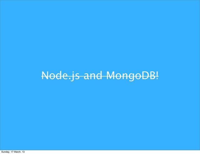 Node.js and MongoDB!
Sunday, 17 March, 13
